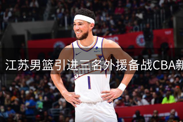 江苏男篮引进三名外援备战CBA新赛季
