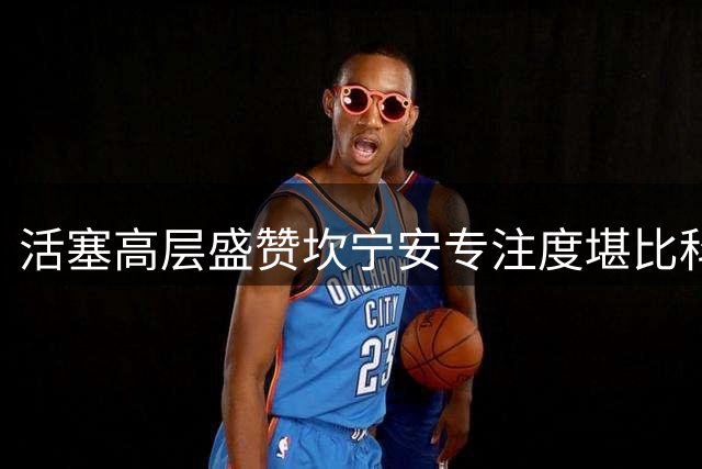 活塞高层盛赞坎宁安专注度堪比科比