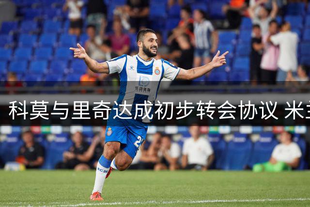 科莫与里奇达成初步转会协议 米兰坚拒租借方案