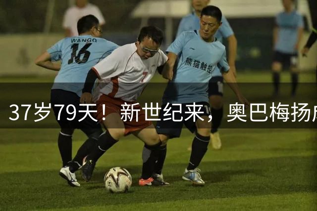 37岁79天！新世纪来，奥巴梅扬成前4场西甲均参与进球最年长球员